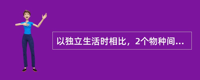 以独立生活时相比，2个物种间的竞争必将导致（）。