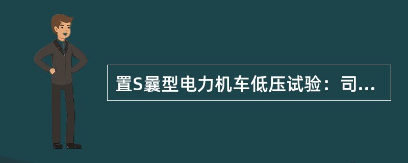 置S曩型电力机车低压试验：司机换向手柄置“制动”位，闭合“通风机”，按键开关，（