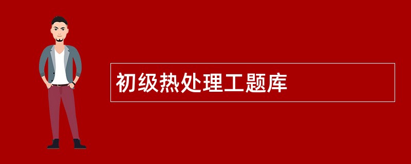 初级热处理工题库
