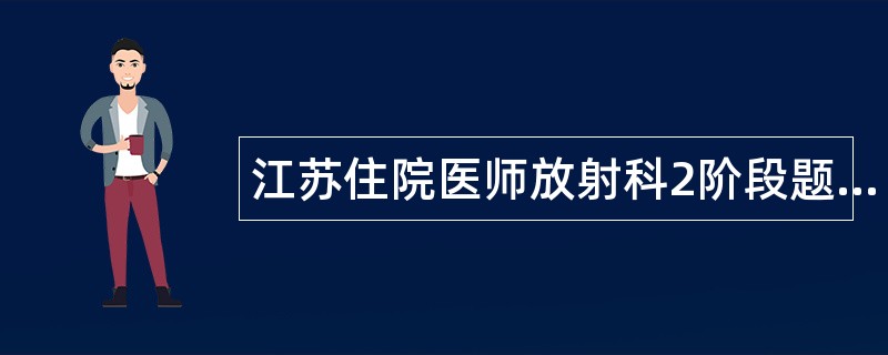 江苏住院医师放射科2阶段题库