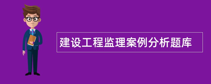 建设工程监理案例分析题库