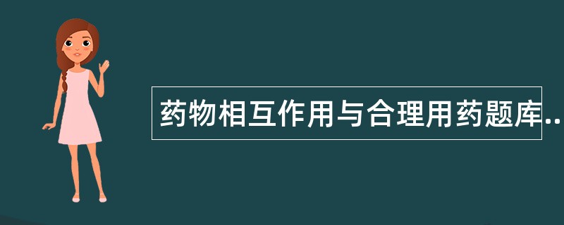 药物相互作用与合理用药题库