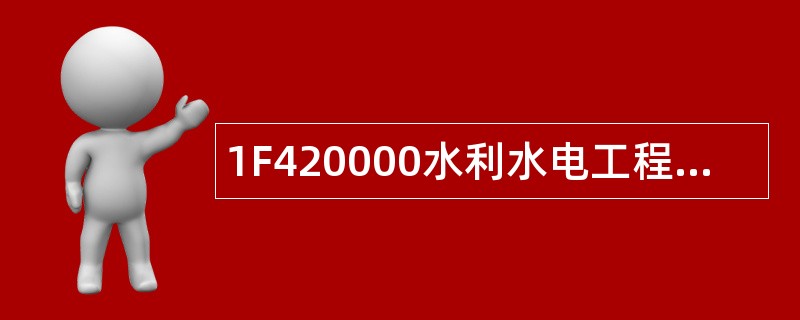 1F420000水利水电工程项目施工管理题库