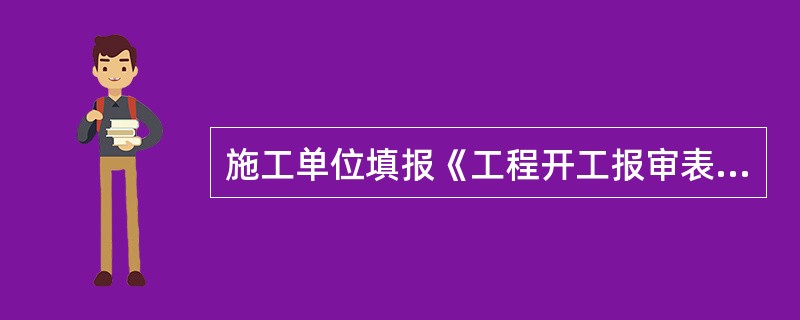 施工单位填报《工程开工报审表》，由（）组织审查施工单位报送的开工报审表及相关资料