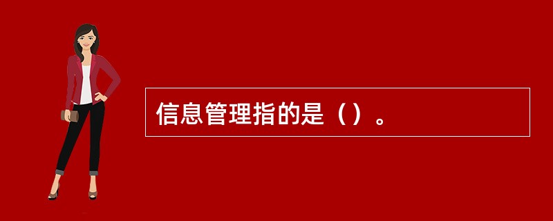 信息管理指的是（）。