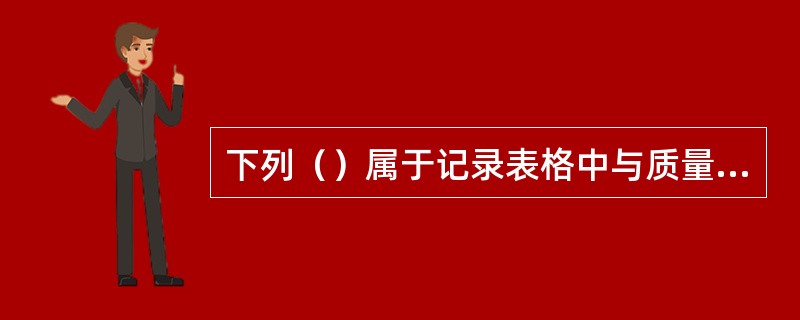 下列（）属于记录表格中与质量管理体系有关的记录。