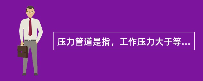 压力管道是指，工作压力大于等于（）MPa的给排水管道。