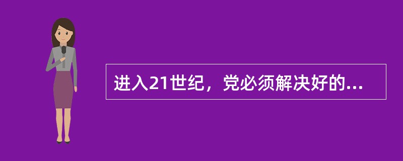 进入21世纪，党必须解决好的两大历史性课题是（）