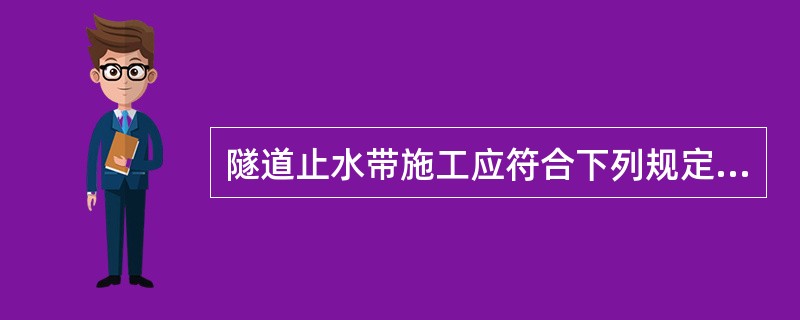 隧道止水带施工应符合下列规定（）。