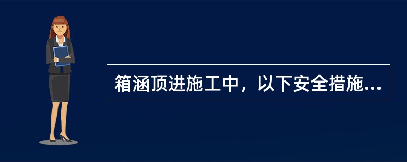 箱涵顶进施工中，以下安全措施正确的是（）。