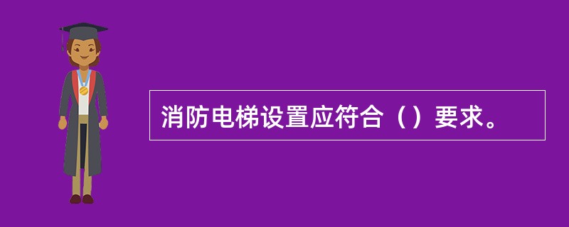 消防电梯设置应符合（）要求。