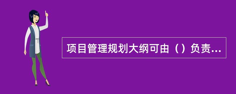 项目管理规划大纲可由（）负责编制。