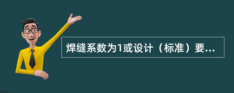 焊缝系数为1或设计（标准）要求对焊缝内部进行100%无损探伤检验的，焊缝外观质量