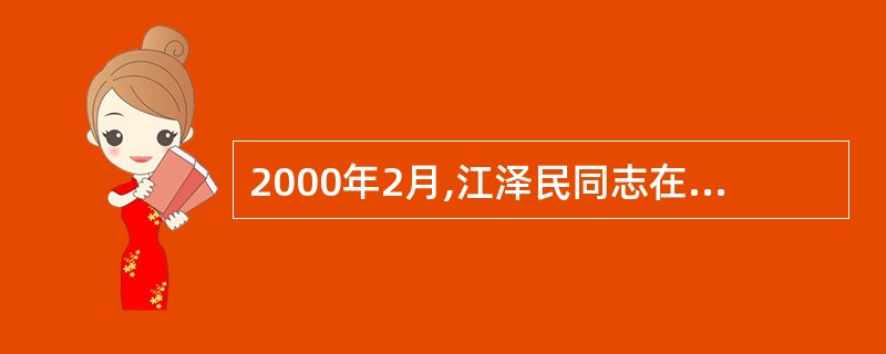 2000年2月,江泽民同志在广东视察时,提出了“三个代表”的重要论断,指出中国共