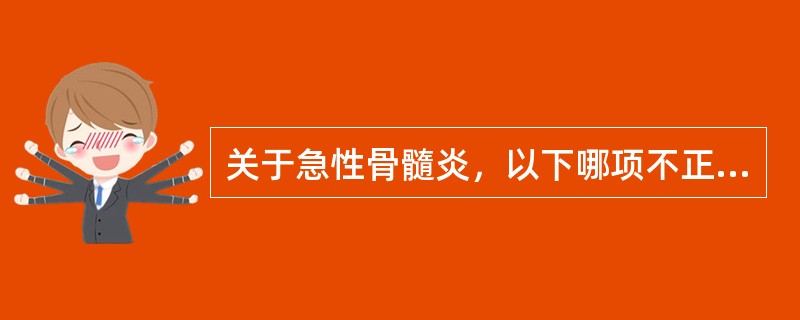 关于急性骨髓炎，以下哪项不正确（）。