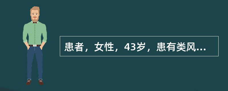 患者，女性，43岁，患有类风湿关节炎，近日来手、足及膝关节肿胀，疼痛加重，活动后