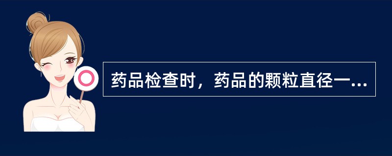 药品检查时，药品的颗粒直径一般为（）。