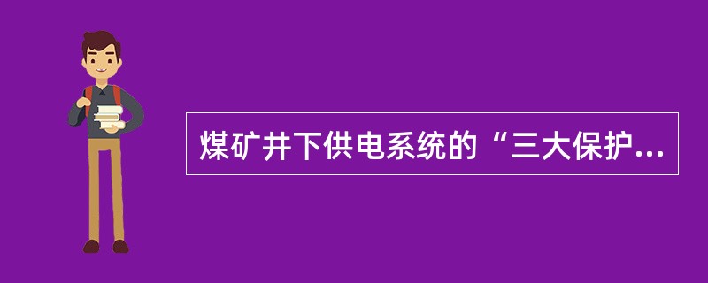 煤矿井下供电系统的“三大保护”是指（）