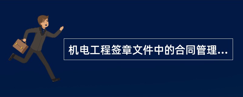 机电工程签章文件中的合同管理文件包括（）。