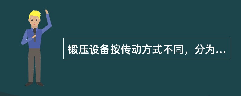 锻压设备按传动方式不同，分为（）。