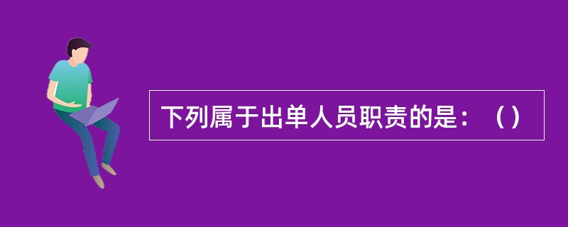 下列属于出单人员职责的是：（）