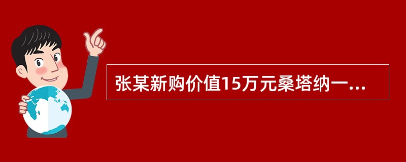 张某新购价值15万元桑塔纳一辆，次日向保险公司投保车辆损失险和第三者责任险，其车