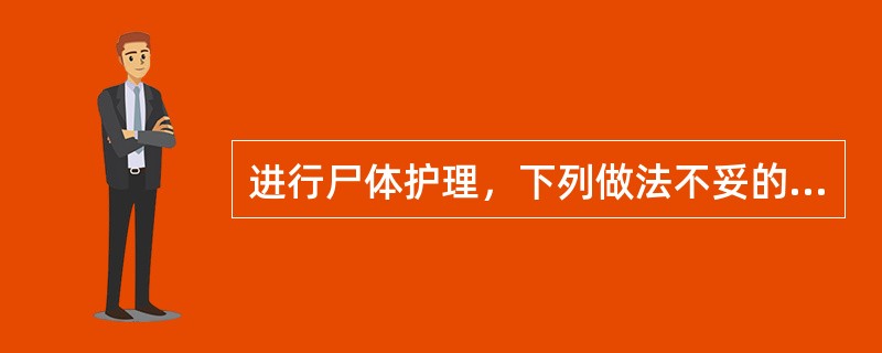 进行尸体护理，下列做法不妥的是（）。