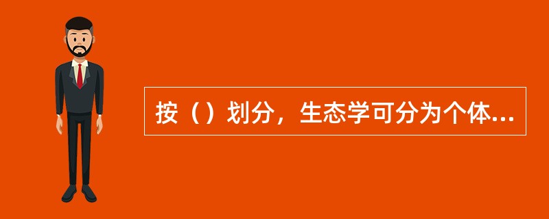 按（）划分，生态学可分为个体生态学、种群生态学、群落生态学等。