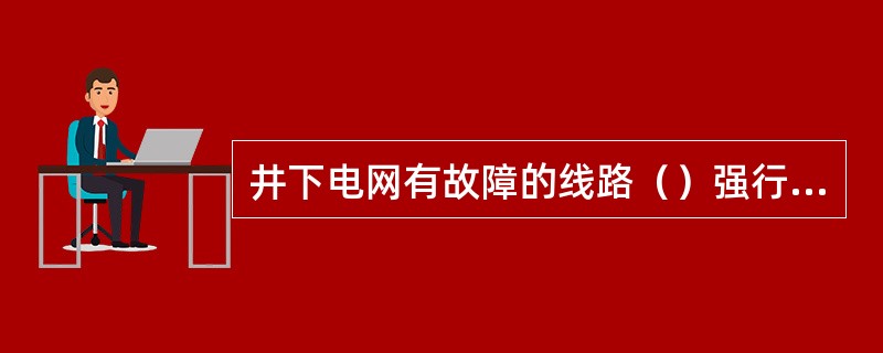 井下电网有故障的线路（）强行送电。