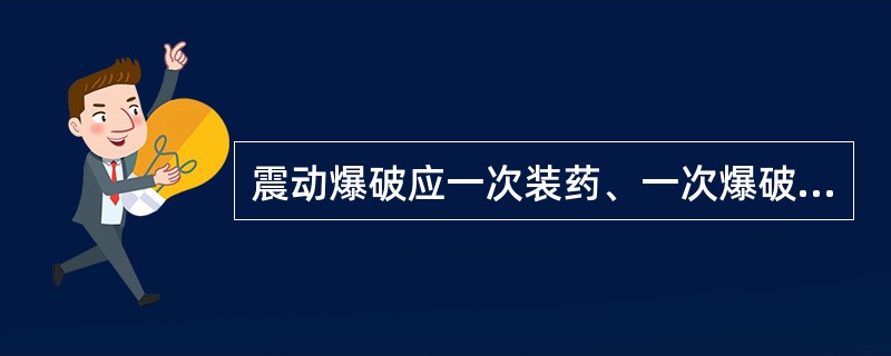 震动爆破应一次装药、一次爆破，打眼和爆破不能平行作业，全部炮眼必须填满炮泥。