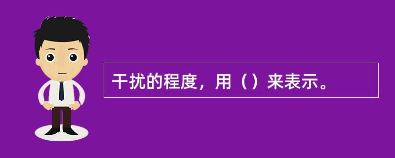 干扰的程度，用（）来表示。