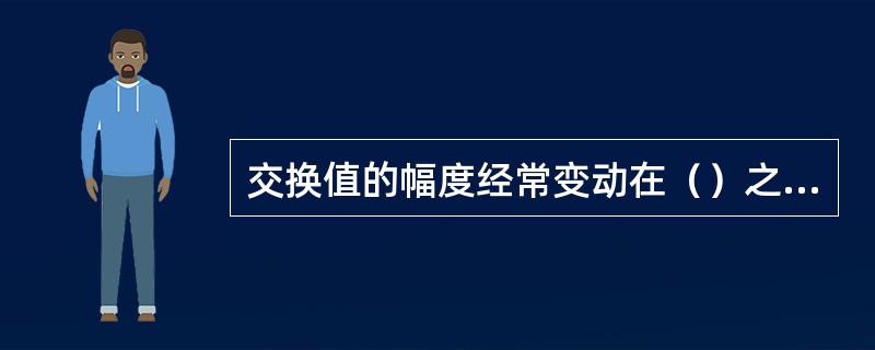 交换值的幅度经常变动在（）之间。