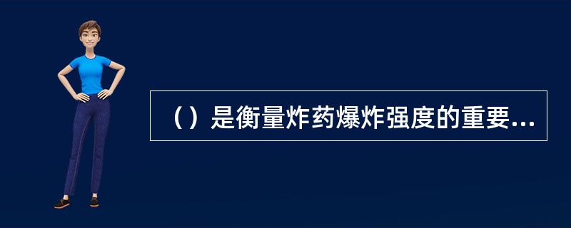 （）是衡量炸药爆炸强度的重要指标。