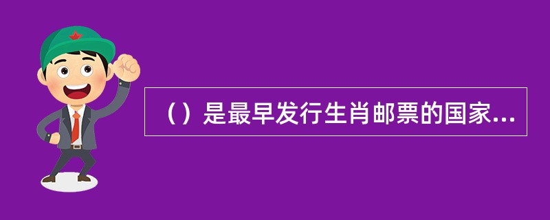 （）是最早发行生肖邮票的国家，它早在1950年就发行了虎生肖邮票。