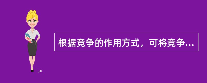 根据竞争的作用方式，可将竞争区分为（）和（）两种类型。