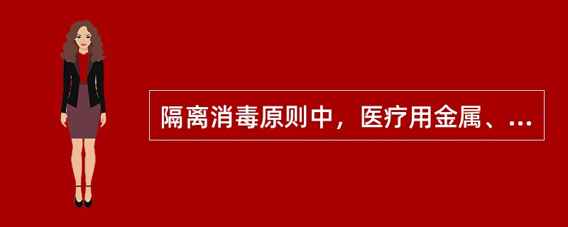 隔离消毒原则中，医疗用金属、橡胶、搪瓷、玻璃类如何消毒？