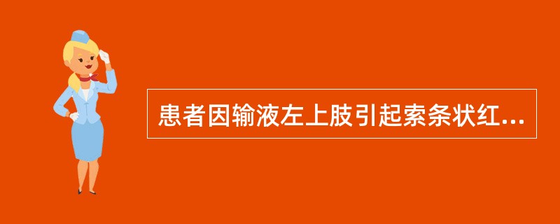 患者因输液左上肢引起索条状红线，红肿热痛，伴畏寒，发热。下述处理错误的是（）。