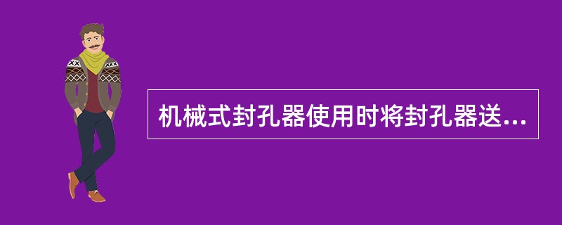 机械式封孔器使用时将封孔器送入钻孔内，然后用高压水管向封孔器里注水，使之产生（）