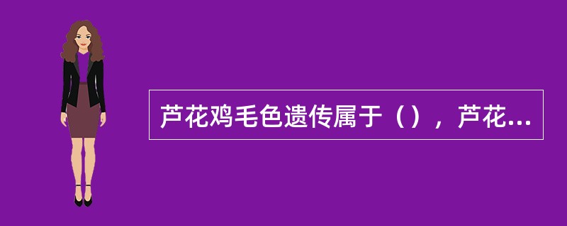 芦花鸡毛色遗传属于（），芦花基因（B）对非芦花基因（b）为显性。芦花母鸡与非芦花