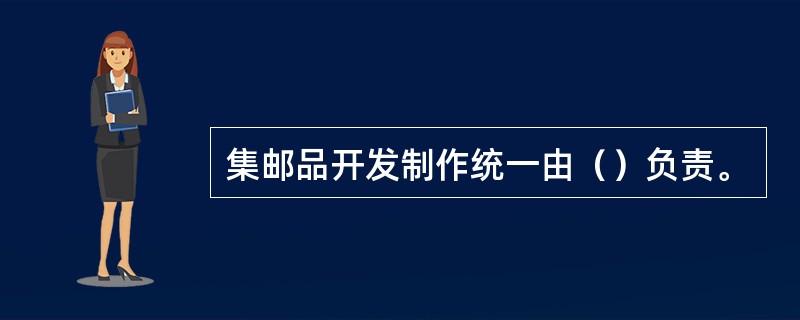 集邮品开发制作统一由（）负责。