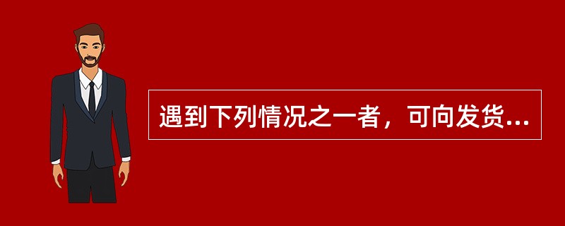 遇到下列情况之一者，可向发货单位要求换货或退货（）。