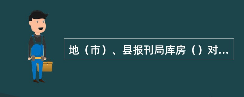 地（市）、县报刊局库房（）对账一次。