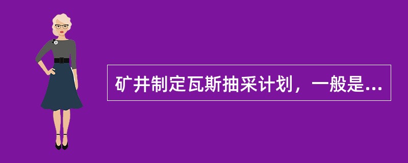 矿井制定瓦斯抽采计划，一般是提前（）年制定抽采瓦斯规划。