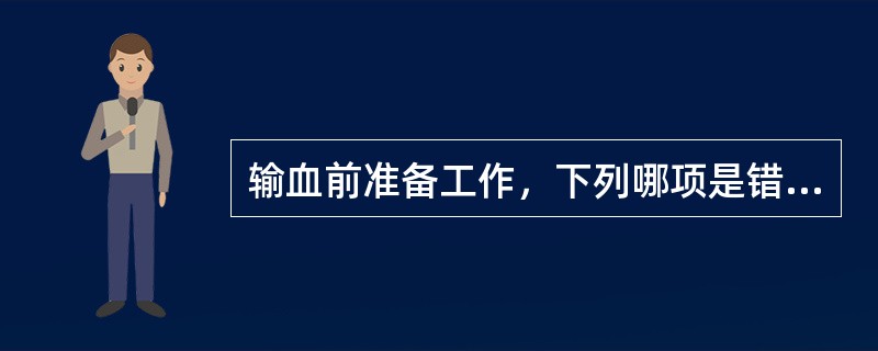 输血前准备工作，下列哪项是错误的（）。