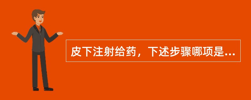 皮下注射给药，下述步骤哪项是错误的（）。