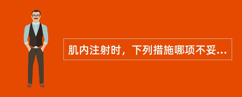 肌内注射时，下列措施哪项不妥（）。