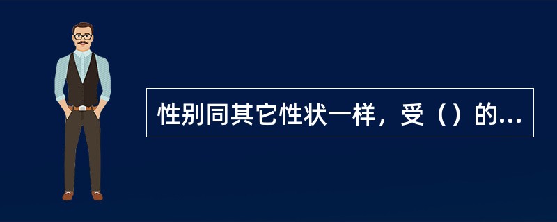 性别同其它性状一样，受（）的控制，但有时环境条件可以影响甚至转变性别，但这（）改