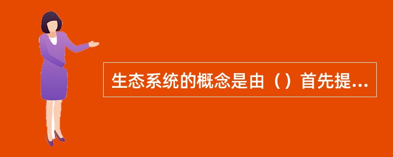 生态系统的概念是由（）首先提出来的。