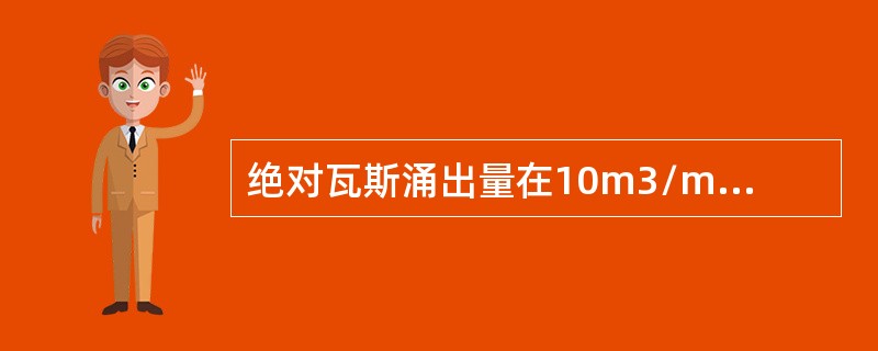 绝对瓦斯涌出量在10m3/min以上的矿井，为高瓦斯矿井。