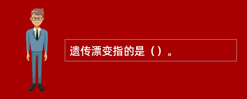 遗传漂变指的是（）。